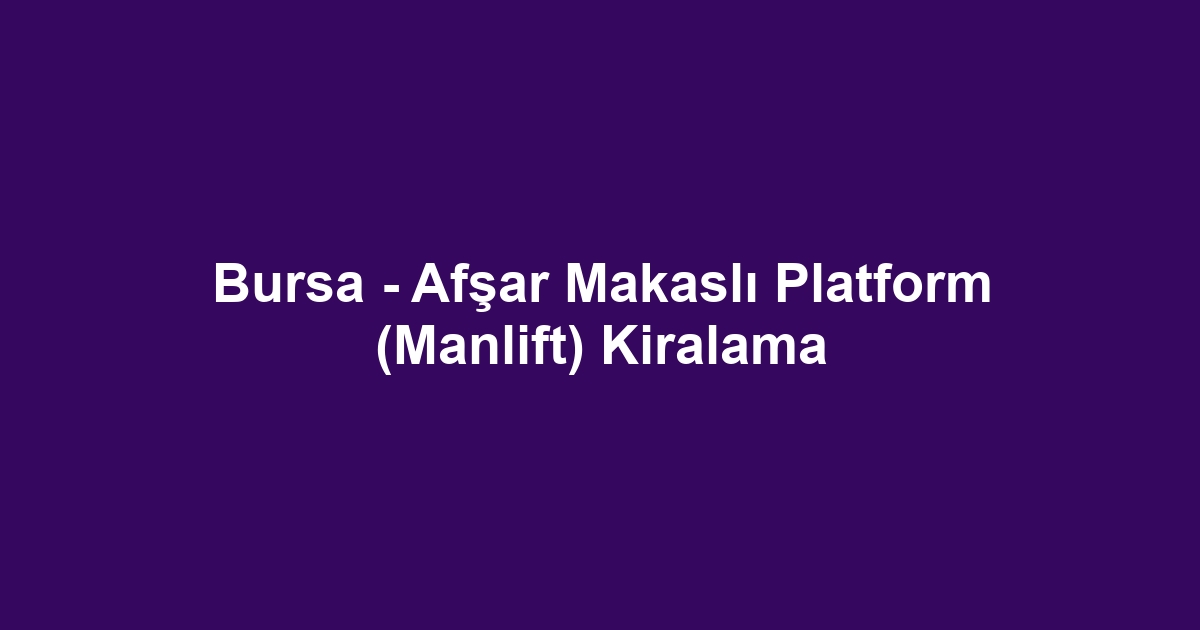 Bursa - Afşar Makaslı Platform (Manlift) Kiralama