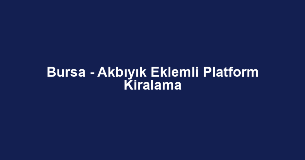 Bursa - Akbıyık Eklemli Platform Kiralama