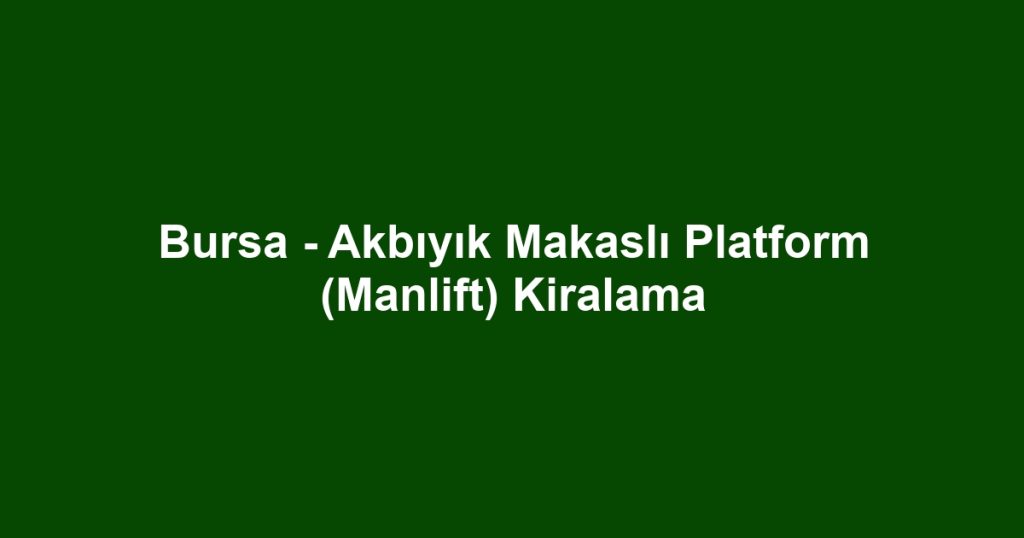 Bursa - Akbıyık Makaslı Platform (Manlift) Kiralama