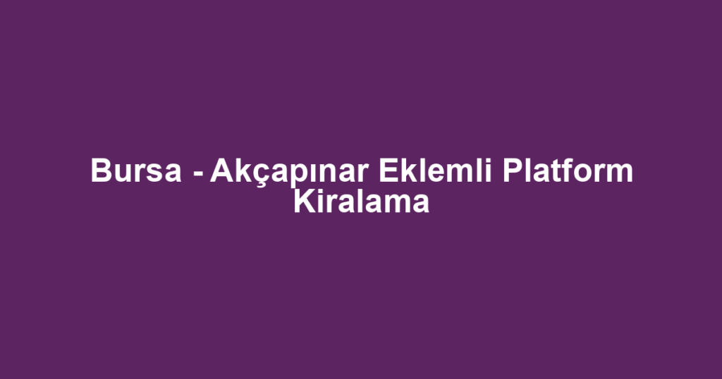 Bursa - Akçapınar Eklemli Platform Kiralama