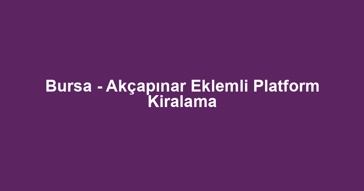Bursa - Akçapınar Eklemli Platform Kiralama