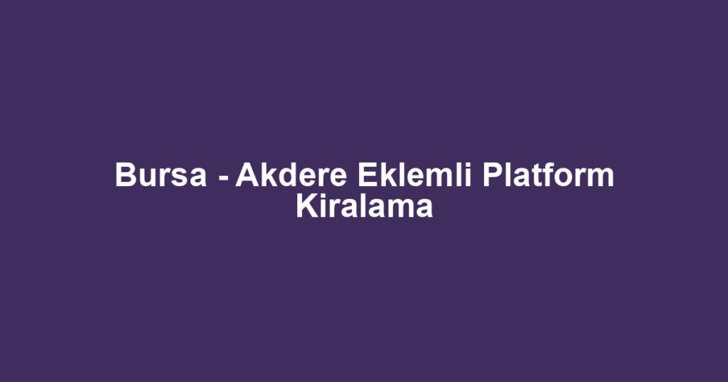 Bursa - Akdere Eklemli Platform Kiralama