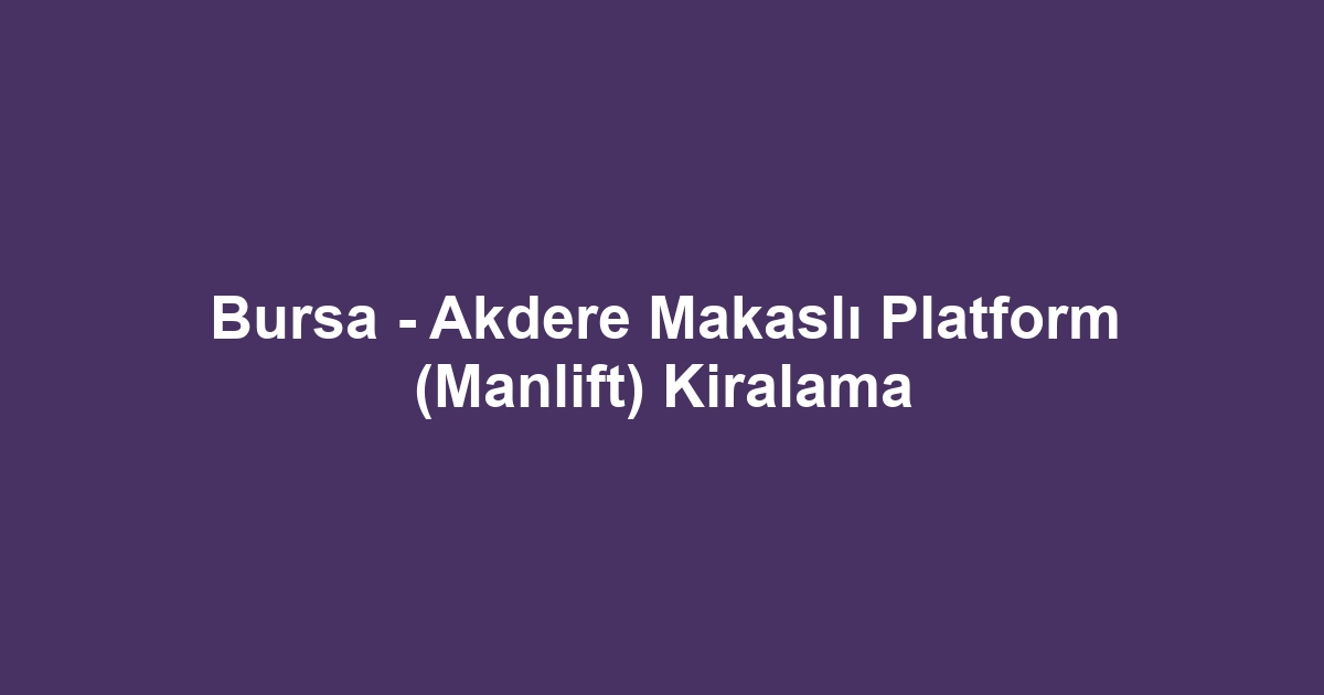 Bursa - Akdere Makaslı Platform (Manlift) Kiralama