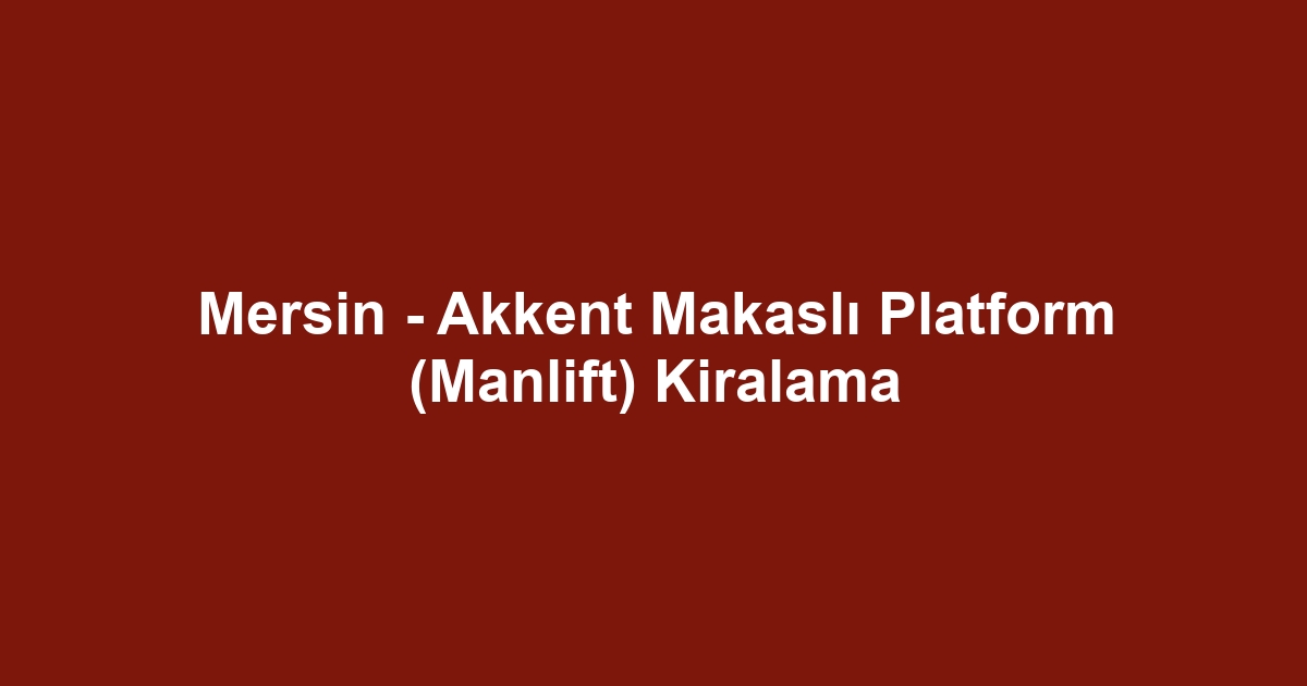 Mersin - Akkent Makaslı Platform (Manlift) Kiralama