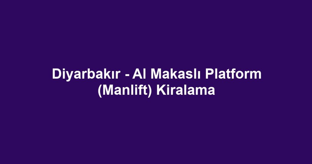 Diyarbakır - Al Makaslı Platform (Manlift) Kiralama