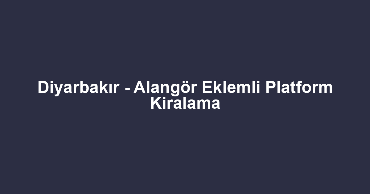 Diyarbakır - Alangör Eklemli Platform Kiralama