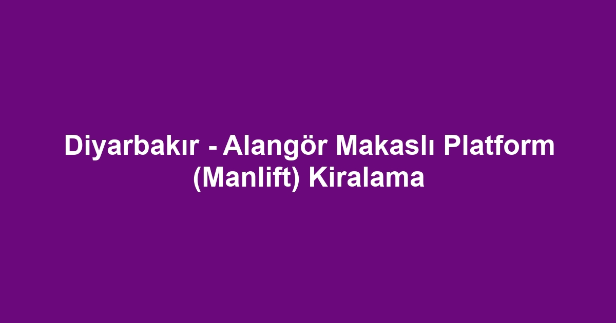 Diyarbakır - Alangör Makaslı Platform (Manlift) Kiralama