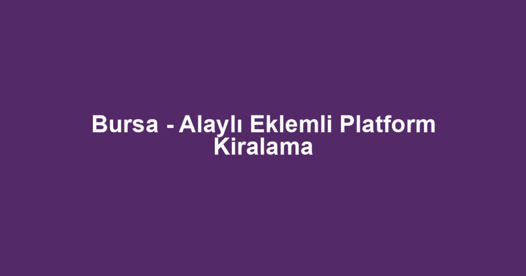 Bursa - Alaylı Eklemli Platform Kiralama