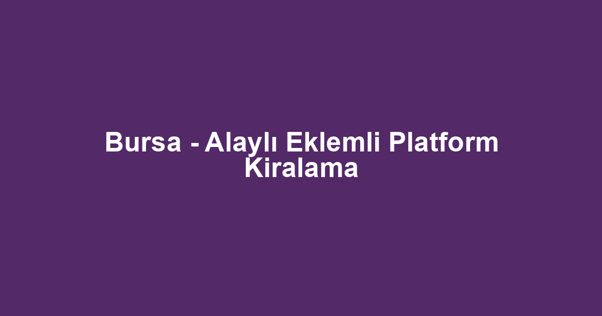 Bursa - Alaylı Eklemli Platform Kiralama