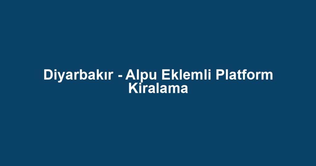 Diyarbakır - Alpu Eklemli Platform Kiralama