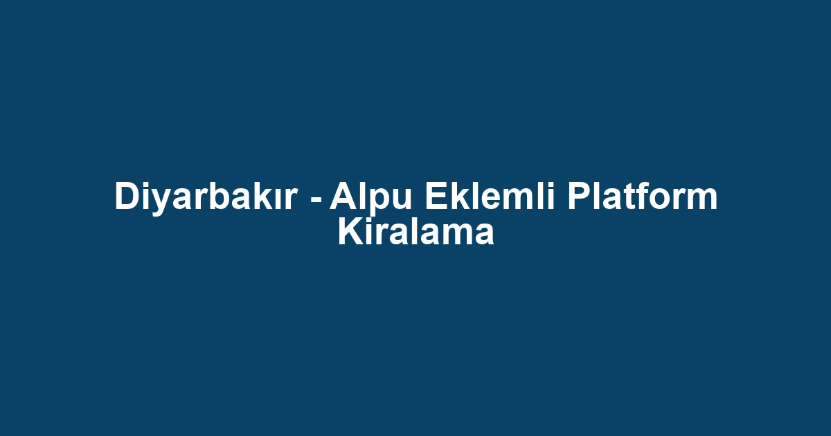 Diyarbakır - Alpu Eklemli Platform Kiralama
