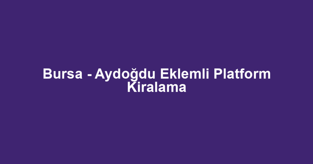 Bursa - Aydoğdu Eklemli Platform Kiralama