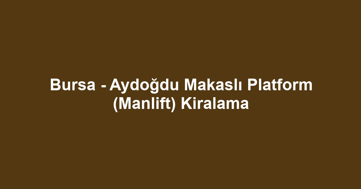 Bursa - Aydoğdu Makaslı Platform (Manlift) Kiralama