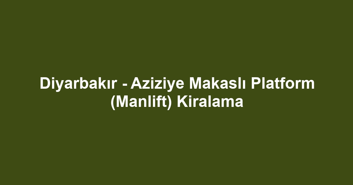 Diyarbakır - Aziziye Makaslı Platform (Manlift) Kiralama
