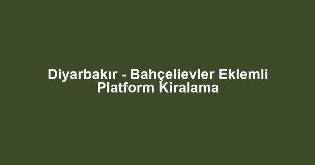 Diyarbakır - Bahçelievler Eklemli Platform Kiralama