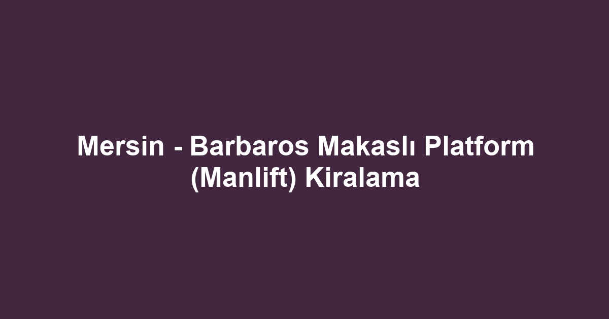 Mersin - Barbaros Makaslı Platform (Manlift) Kiralama