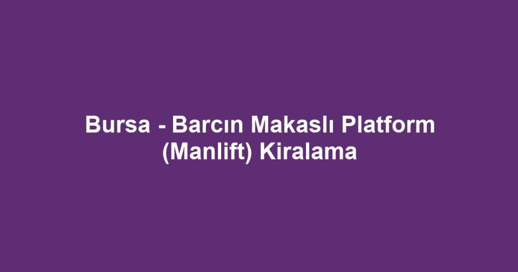 Bursa - Barcın Makaslı Platform (Manlift) Kiralama