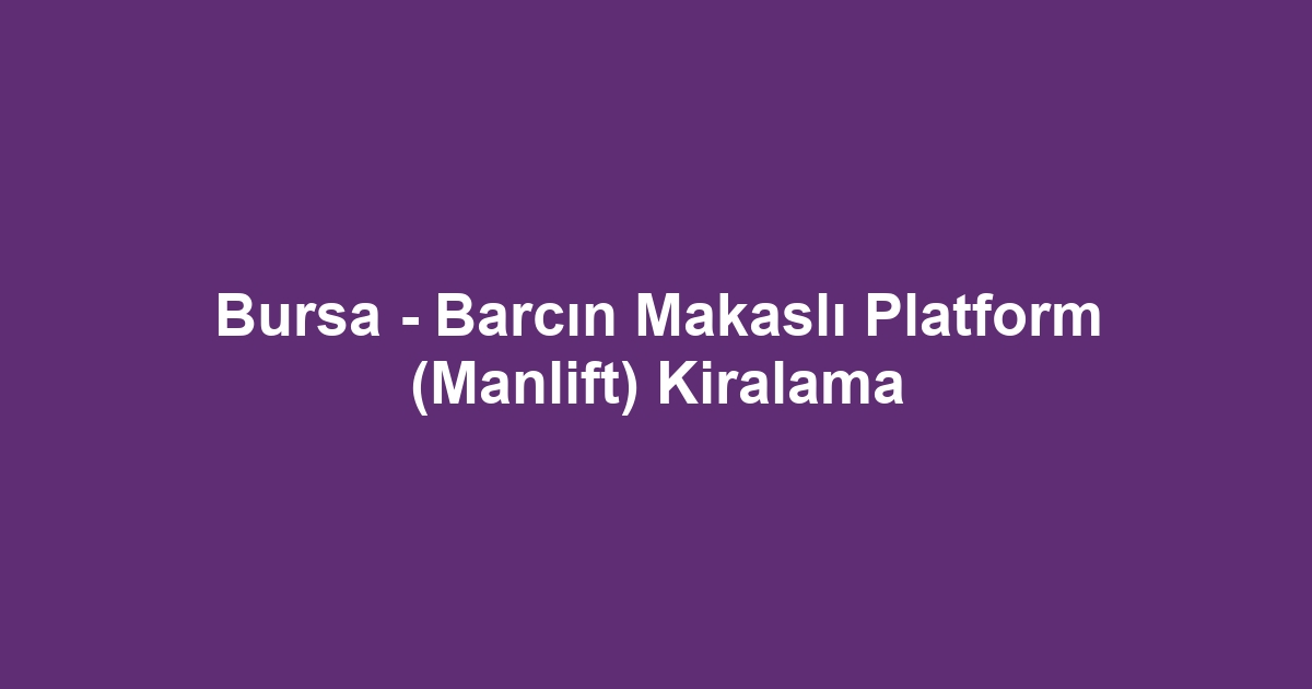 Bursa - Barcın Makaslı Platform (Manlift) Kiralama