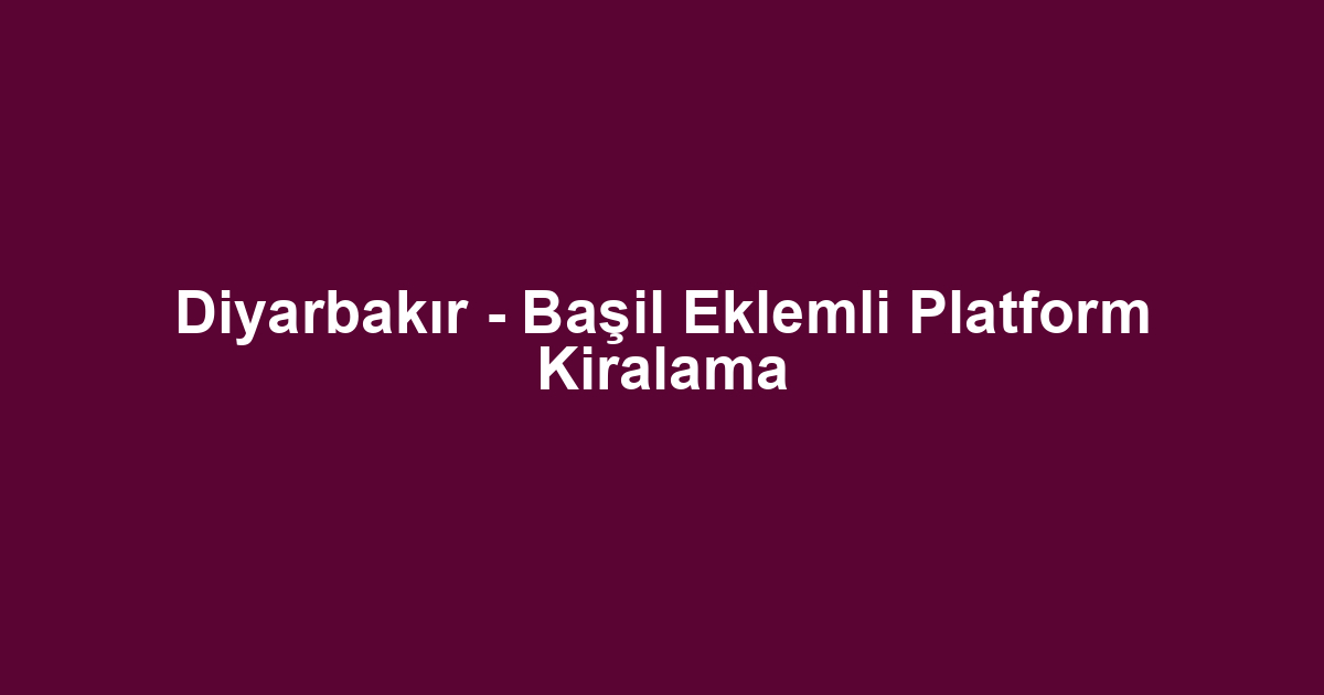 Diyarbakır - Başil Eklemli Platform Kiralama
