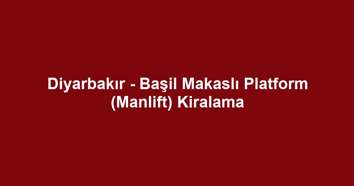 Diyarbakır - Başil Makaslı Platform (Manlift) Kiralama