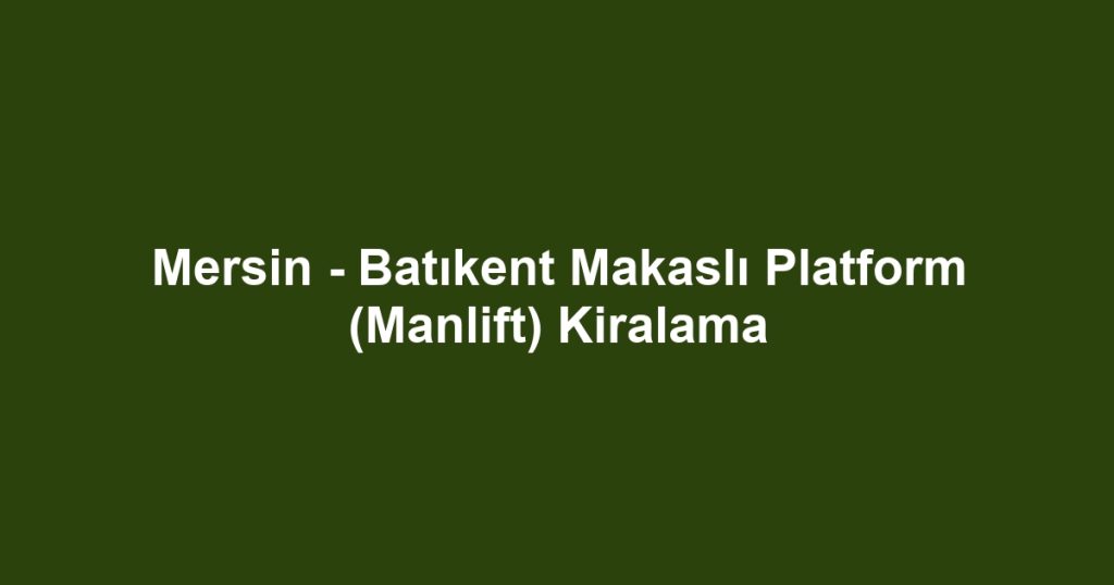 Mersin - Batıkent Makaslı Platform (Manlift) Kiralama