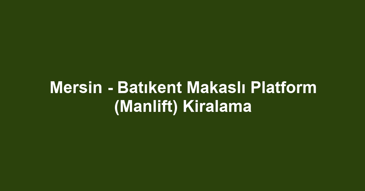 Mersin - Batıkent Makaslı Platform (Manlift) Kiralama