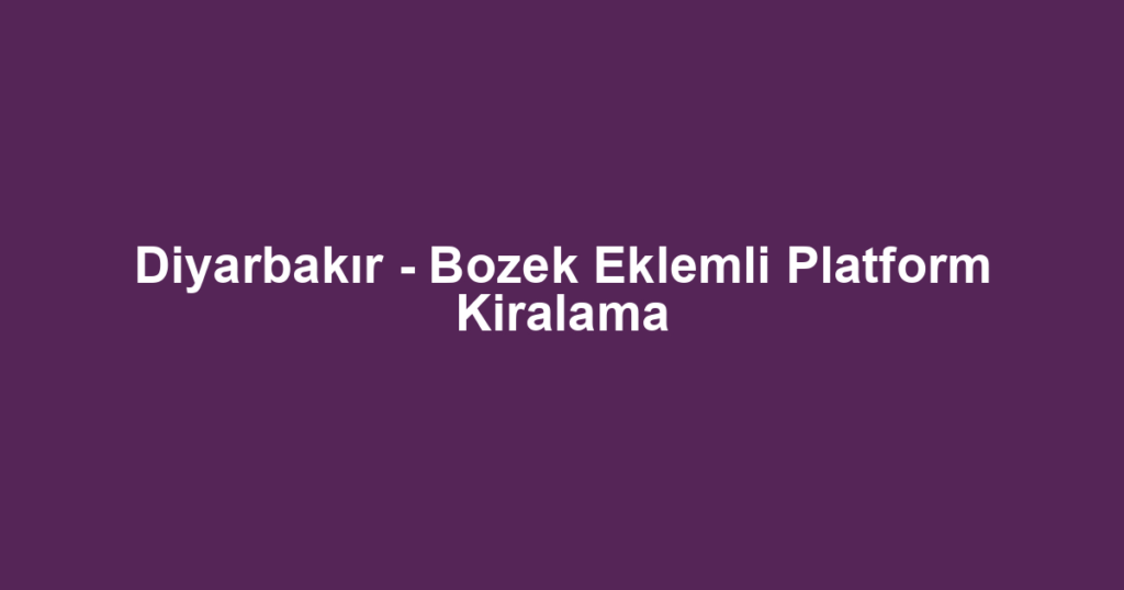 Diyarbakır - Bozek Eklemli Platform Kiralama