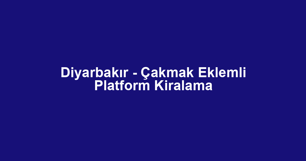 Diyarbakır - Çakmak Eklemli Platform Kiralama