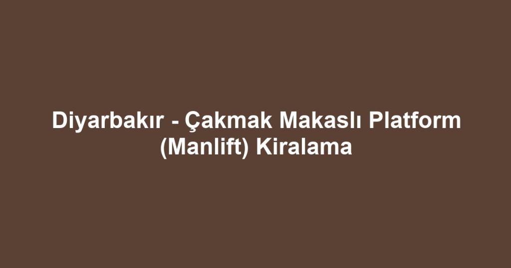 Diyarbakır - Çakmak Makaslı Platform (Manlift) Kiralama