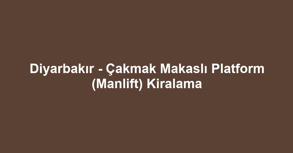 Diyarbakır - Çakmak Makaslı Platform (Manlift) Kiralama