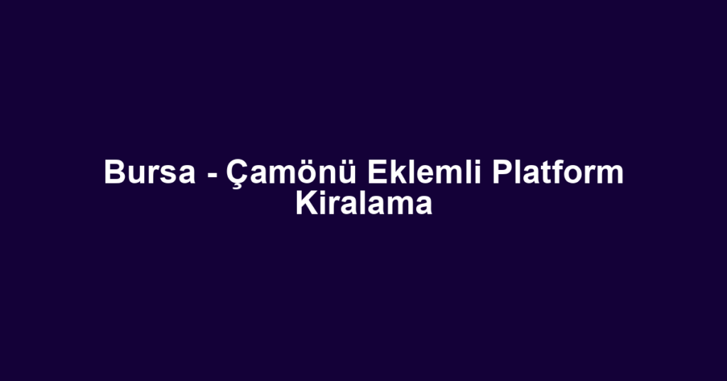 Bursa - Çamönü Eklemli Platform Kiralama