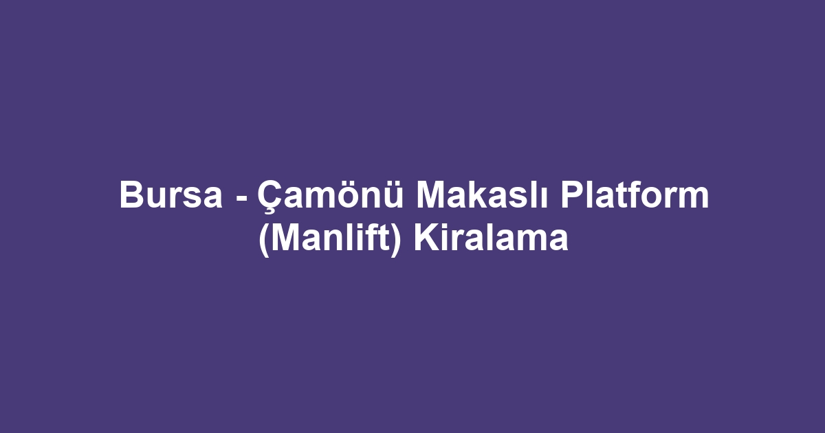 Bursa - Çamönü Makaslı Platform (Manlift) Kiralama