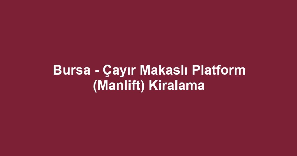 Bursa - Çayır Makaslı Platform (Manlift) Kiralama