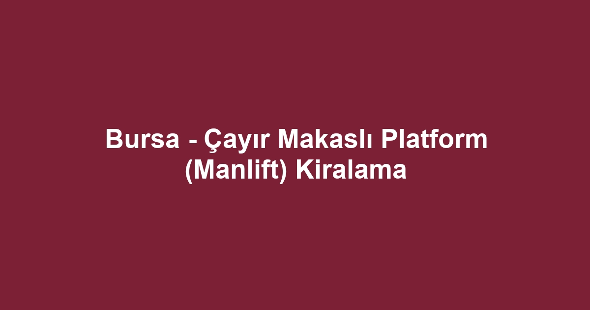 Bursa - Çayır Makaslı Platform (Manlift) Kiralama