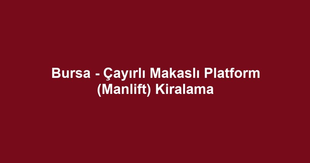 Bursa - Çayırlı Makaslı Platform (Manlift) Kiralama