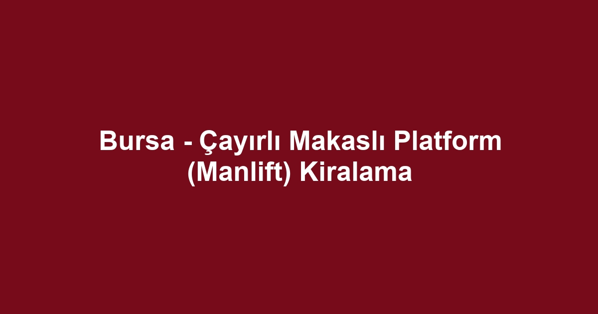 Bursa - Çayırlı Makaslı Platform (Manlift) Kiralama