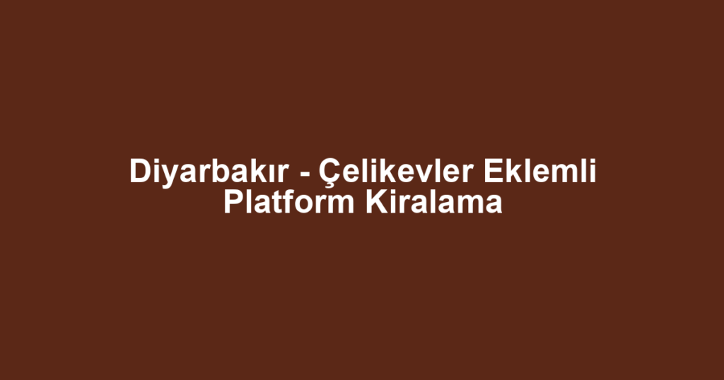 Diyarbakır - Çelikevler Eklemli Platform Kiralama