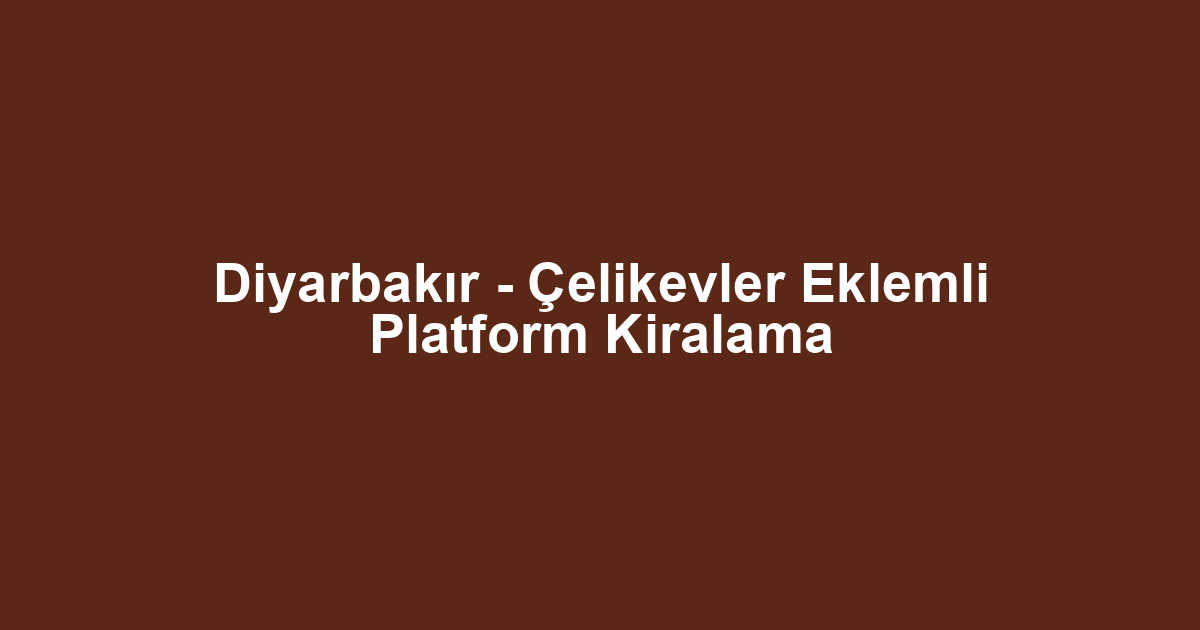 Diyarbakır - Çelikevler Eklemli Platform Kiralama
