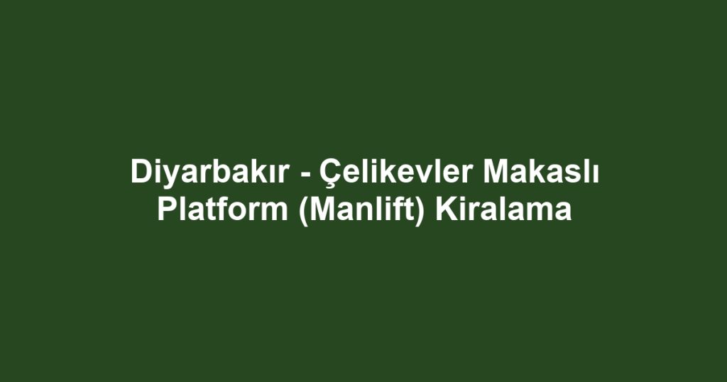 Diyarbakır - Çelikevler Makaslı Platform (Manlift) Kiralama