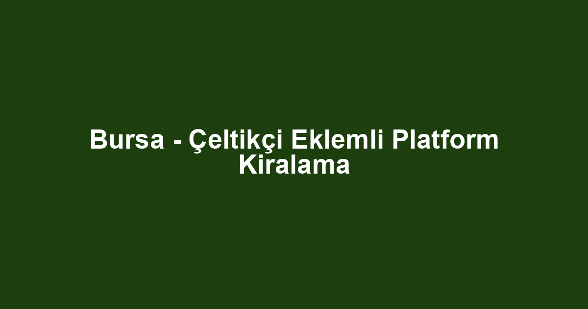 Bursa - Çeltikçi Eklemli Platform Kiralama