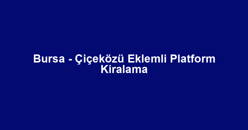 Bursa - Çiçeközü Eklemli Platform Kiralama