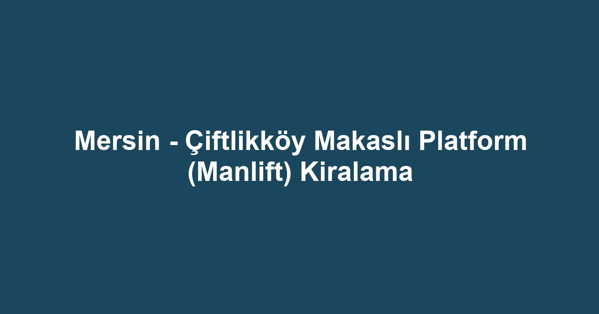 Mersin - Çiftlikköy Makaslı Platform (Manlift) Kiralama