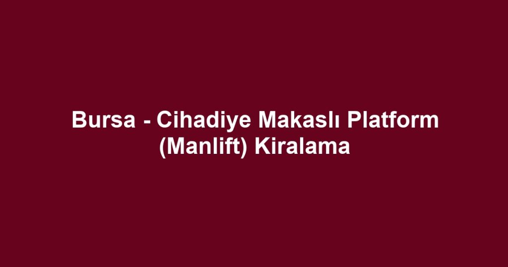 Bursa - Cihadiye Makaslı Platform (Manlift) Kiralama