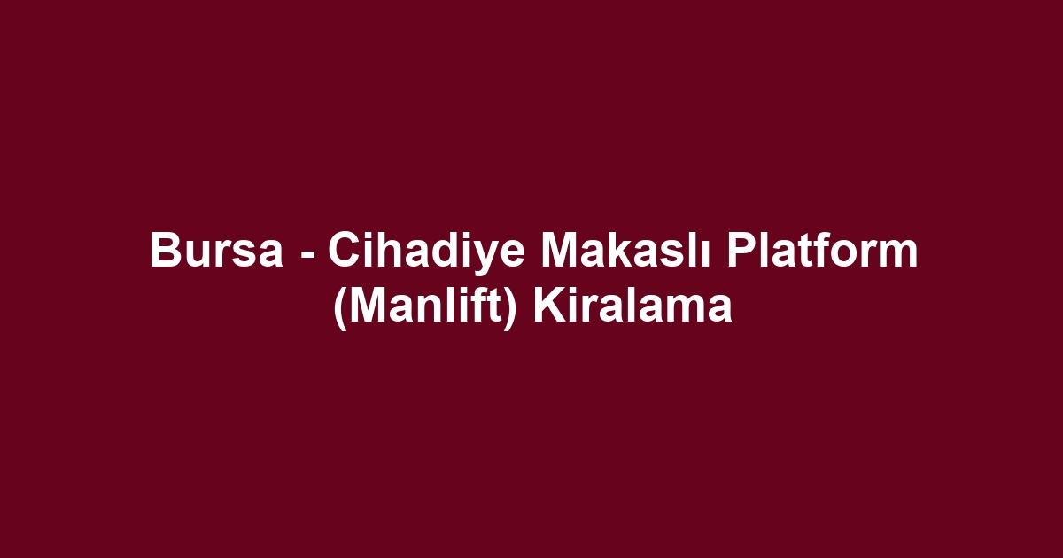 Bursa - Cihadiye Makaslı Platform (Manlift) Kiralama