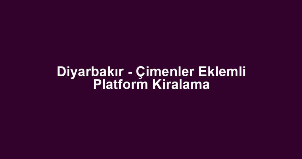 Diyarbakır - Çimenler Eklemli Platform Kiralama