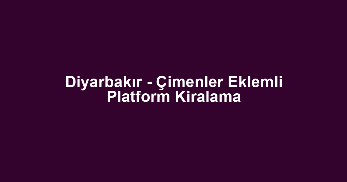 Diyarbakır - Çimenler Eklemli Platform Kiralama