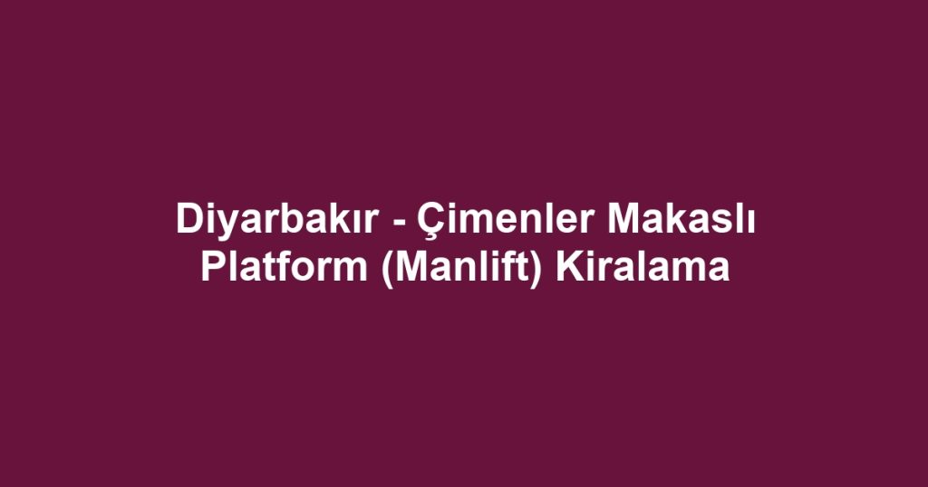 Diyarbakır - Çimenler Makaslı Platform (Manlift) Kiralama