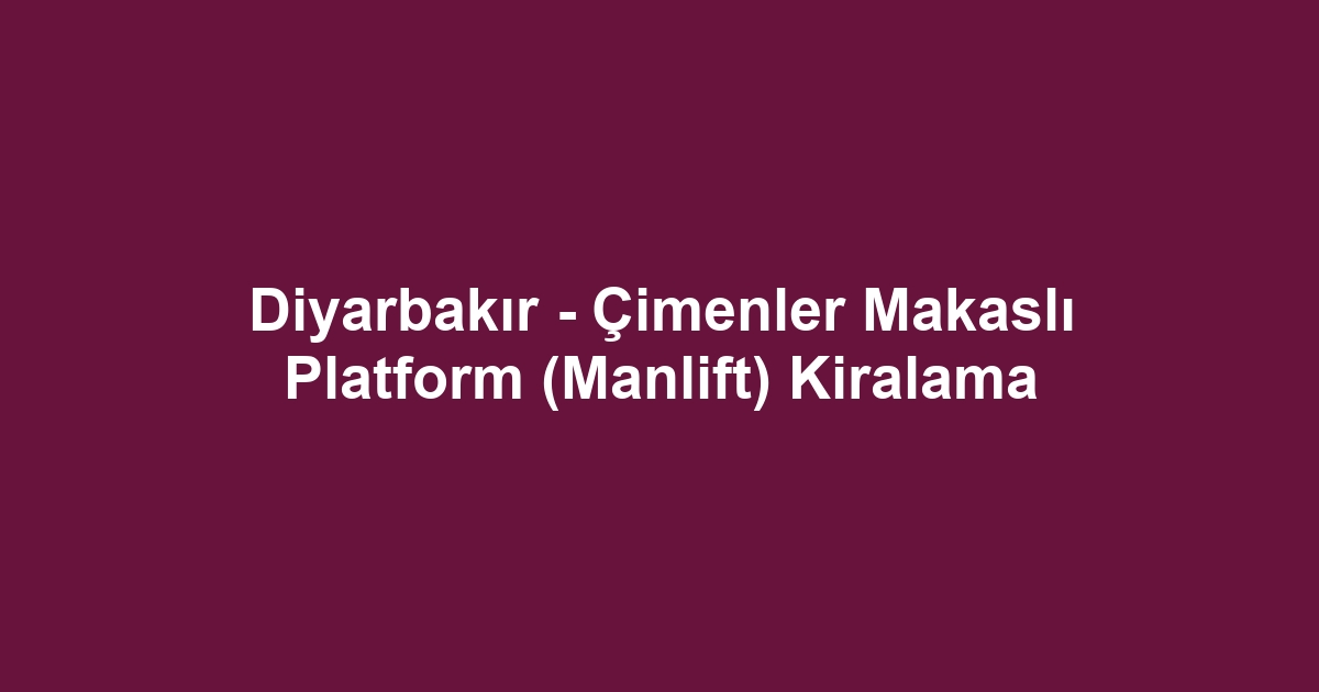 Diyarbakır - Çimenler Makaslı Platform (Manlift) Kiralama