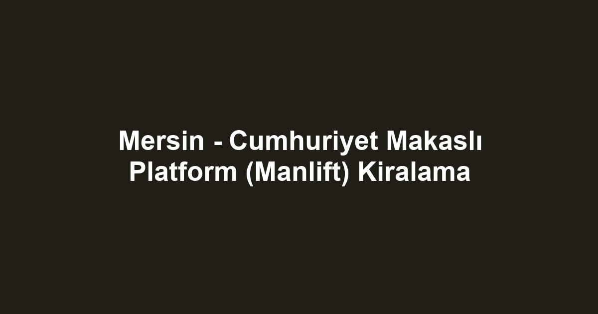 Mersin - Cumhuriyet Makaslı Platform (Manlift) Kiralama