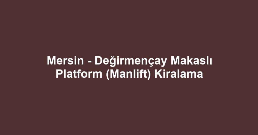 Mersin - Değirmençay Makaslı Platform (Manlift) Kiralama